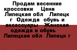 Продам весенние кроссовки  › Цена ­ 900 - Липецкая обл., Липецк г. Одежда, обувь и аксессуары » Женская одежда и обувь   . Липецкая обл.,Липецк г.